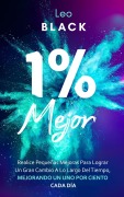 Cover-Bild zum Titel 'Uno Por Ciento Mejor - Realice Pequeñas Mejoras Para Lograr Un Gran Cambio A Lo Largo Del Tiempo, Mejorando Un Uno Por Ciento Cada Día (Duro Autodisciplina)' von 'Leo Black'