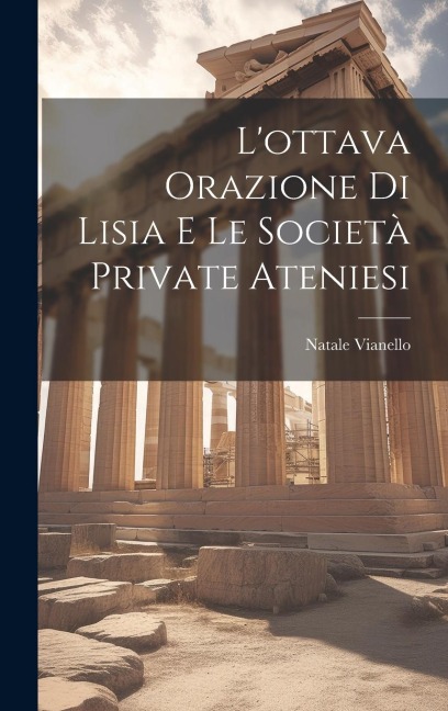 L'ottava Orazione Di Lisia E Le Società Private Ateniesi - Natale Vianello