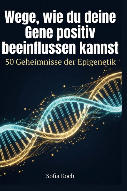 Wege, wie du deine Gene positiv beeinflussen kannst - Sofia Koch
