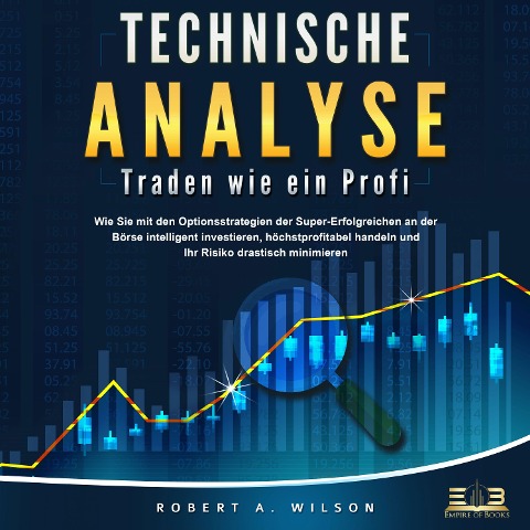 Technische Analyse - Traden wie ein Profi: Wie Sie mit den Optionsstrategien der Super-Erfolgreichen an der Börse intelligent investieren, höchstprofitabel handeln und Ihr Risiko drastisch minimieren - Robert A. Wilson