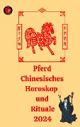 Pferd Chinesisches Horoskop und Rituale 2024 - Alina A Rubi, Angeline Rubi