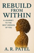 Cover-Bild zum Titel 'Rebuild from Within A Journey to the Best Version of You' von 'A. R. Patel'