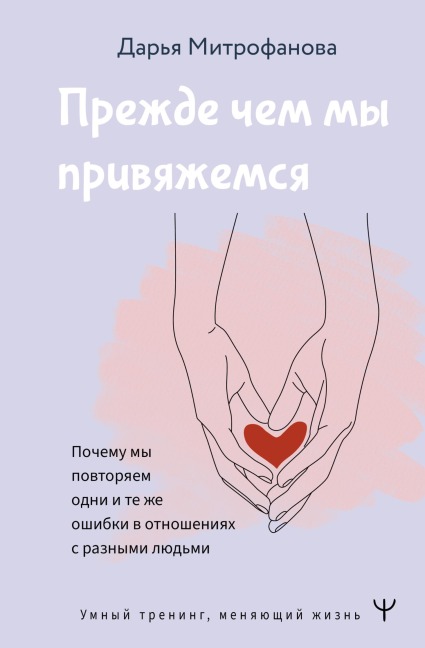 Prezhde chem my privyazhemsya. Pochemu my povtoryaem odni i te zhe oshibki v otnosheniyah s raznymi lyudmi - Daria Mitrofanova