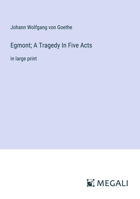 Egmont; A Tragedy In Five Acts - Johann Wolfgang von Goethe