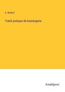Cover-Bild zum Titel 'Traité pratique de boulangerie' von 'A. Boland'