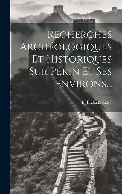 Recherches Archéologiques Et Historiques Sur Pékin Et Ses Environs... - E. Bretschneider