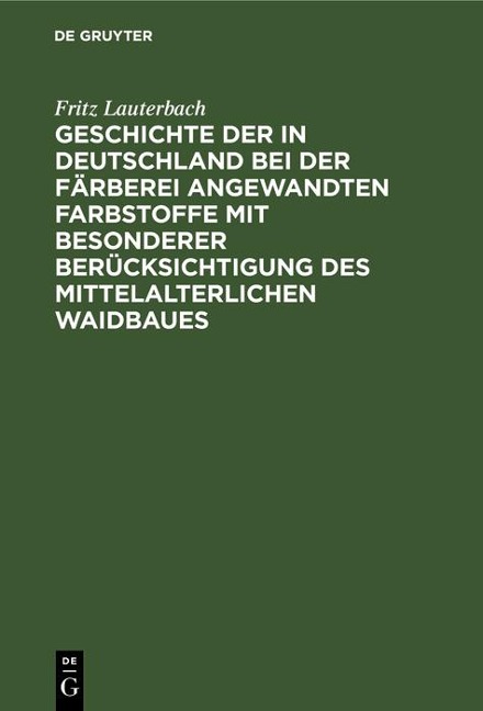 Geschichte der in Deutschland bei der Färberei angewandten Farbstoffe mit besonderer Berücksichtigung des mittelalterlichen Waidbaues - Fritz Lauterbach