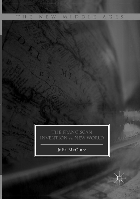 The Franciscan Invention of the New World - Julia McClure