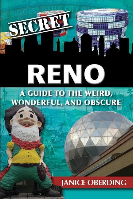 Secret Reno: A Guide to the Weird, Wonderful, and Obscure - Janice Oberding