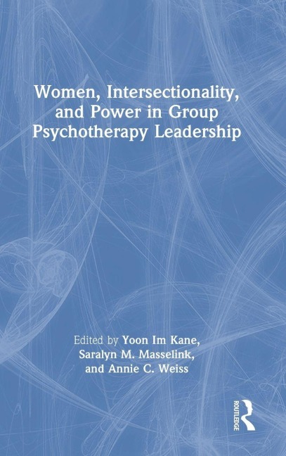 Women, Intersectionality, and Power in Group Psychotherapy Leadership - Yoon Im Kane, Annie C. Weiss, Saralyn M. Masselink