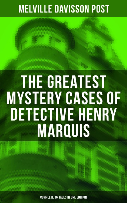 The Greatest Mystery Cases of Detective Henry Marquis: Complete 16 Tales in One Edition - Melville Davisson Post