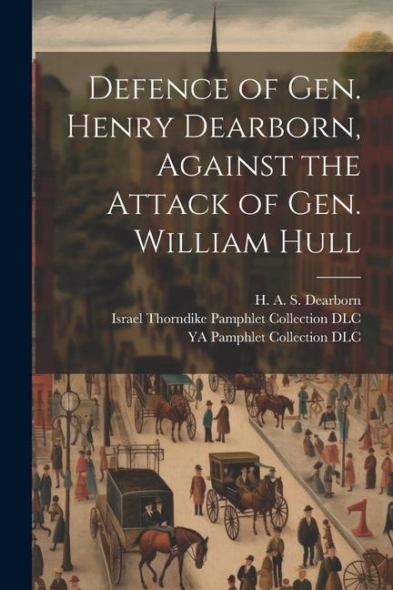 Defence of Gen. Henry Dearborn, Against the Attack of Gen. William Hull - H. A. S. Dearborn, Ya Pamphlet Collection Dlc