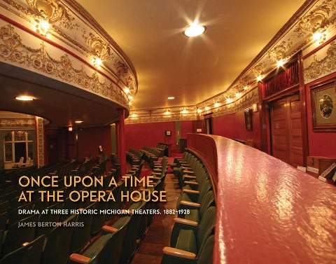 Once Upon a Time at the Opera House: Drama at Three Historic Michigan Theaters, 1882-1928 - James Berton Harris
