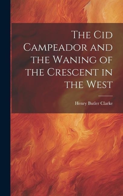 The Cid Campeador and the Waning of the Crescent in the West - Henry Butler Clarke