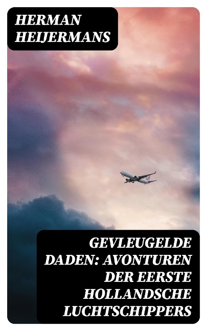 Gevleugelde Daden: Avonturen der Eerste Hollandsche Luchtschippers - Herman Heijermans