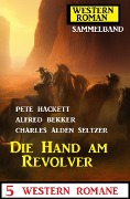 Cover-Bild zum Titel 'Die Hand am Revolver: 5 Western Romane: Western Roman Sammelband' von 'Alfred Bekker, Charles Alden Seltzer, Pete Hackett'