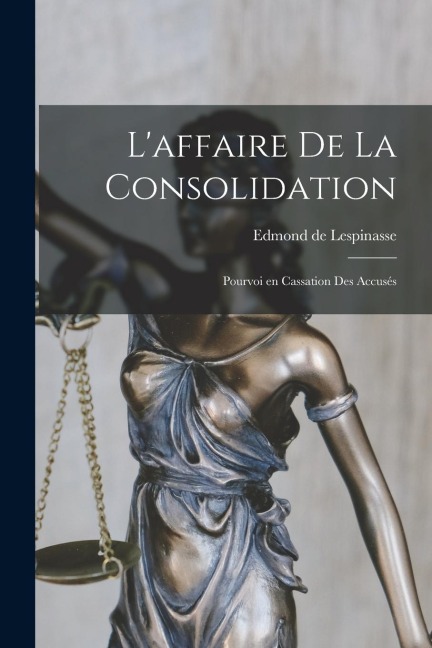 L'affaire de la consolidation; pourvoi en cassation des accusés - Lespinasse Edmond De