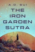 Cover-Bild zum Titel 'The Iron Garden Sutra' von 'A. D. Sui'
