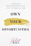 Cover-Bild zum Titel 'Own Your Opportunities: A Story of Self-Discovery and Self-Determination' von 'Juliet Hall'