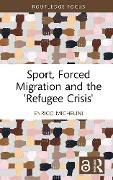 Cover-Bild zum Titel 'Sport, Forced Migration and the 'Refugee Crisis'' von 'Enrico Michelini'