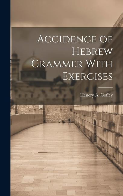 Accidence of Hebrew Grammer With Exercises - Henery A Coffey
