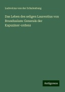 Das Leben des seligen Laurentius von Brundusium: Generals der Kapuziner-ordens - Ludovicus Von Der Schulenburg
