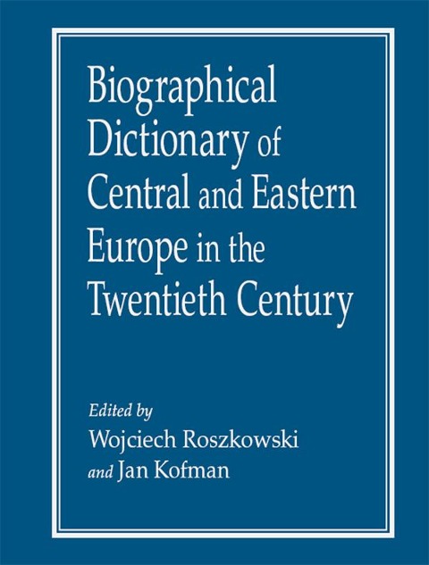 Biographical Dictionary of Central and Eastern Europe in the Twentieth Century - Wojciech Roszkowski, Jan Kofman