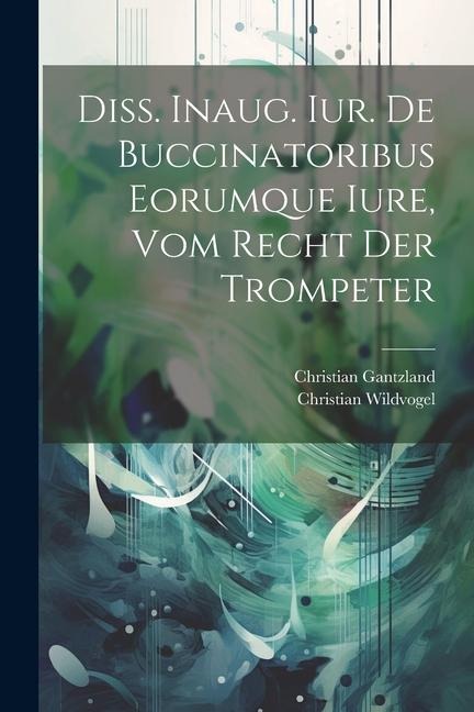 Diss. Inaug. Iur. De Buccinatoribus Eorumque Iure, Vom Recht Der Trompeter - Christian Wildvogel, Christian Gantzland