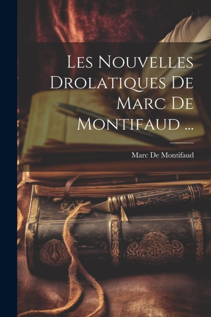 Les Nouvelles Drolatiques De Marc De Montifaud ... - Marc De Montifaud