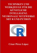 Cover-Bild zum Titel 'Techniken und Werkzeuge für die Künstliche Intelligenz. Neuronale Netzwerke mit R und Python' von 'César Pérez López'