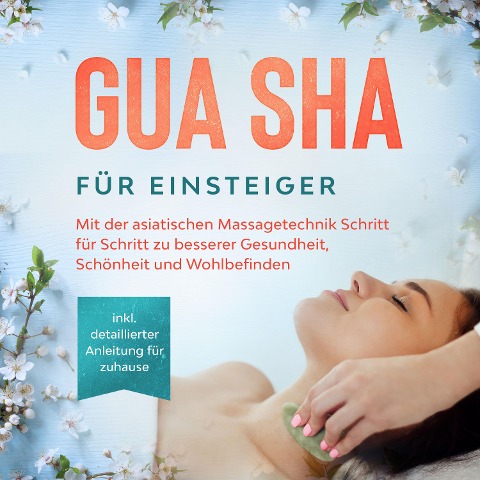 Gua Sha für Einsteiger: Mit der asiatischen Massagetechnik Schritt für Schritt zu besserer Gesundheit, Schönheit und Wohlbefinden - inkl. detaillierter Anleitung für zuhause - Lorina Grapengeter