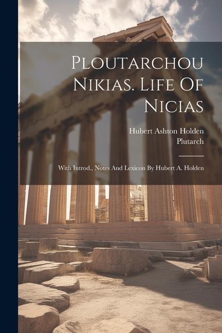 Ploutarchou Nikias. Life Of Nicias; With Introd., Notes And Lexicon By Hubert A. Holden - Plutarch