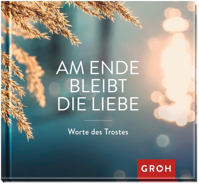 Am Ende bleibt die Liebe. Worte des Trostes - 