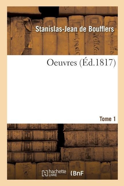 Oeuvres. Tome 1 - Stanislas-Jean de Boufflers, Marie-Catherine-Stanislas de Boufflers, Marie-Catherine de Beauveau-C Boufflers