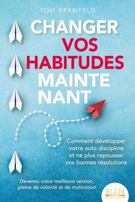 CHANGER VOS HABITUDES MAINTENANT: Comment développer votre auto discipline et ne plus repousser vos bonnes résolutions - Devenez votre meilleure version, pleine de volonté et de motivation - Tom Bramfeld