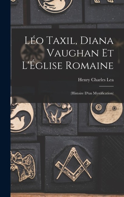 Léo Taxil, Diana Vaughan et l'Église Romaine: (Histoire d'un mystification) - Henry Charles Lea