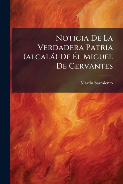 Noticia De La Verdadera Patria (alcalà) De Ãl Miguel De Cervantes - Martã-N Sarmiento