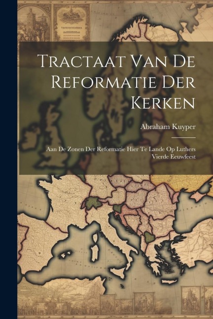 Tractaat van de reformatie der kerken: Aan de zonen der reformatie hier te lande op Luthers vierde eeuwfeest - Abraham Kuyper
