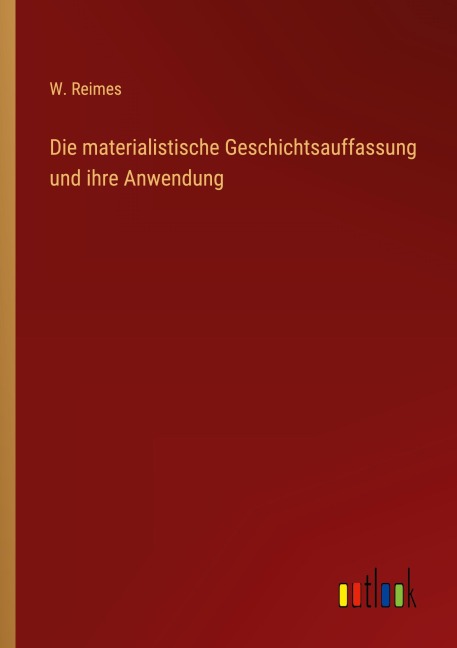 Die materialistische Geschichtsauffassung und ihre Anwendung - W. Reimes