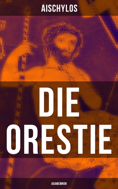 Die Orestie: Agamemnon - Aischylos