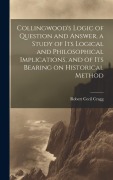 Cover-Bild zum Titel 'Collingwood's Logic of Question and Answer, a Study of its Logical and Philosophical Implications, and of its Bearing on Historical Method' von 'Robert Cecil Cragg'