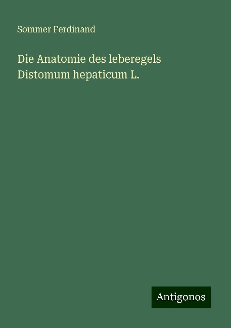 Die Anatomie des leberegels Distomum hepaticum L. - Sommer Ferdinand