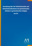 Cover-Bild zum Titel 'Verordnung über die Sicherheitsstufen und Sicherheitsmaßnahmen bei gentechnischen Arbeiten in gentechnischen Anlagen' von ''