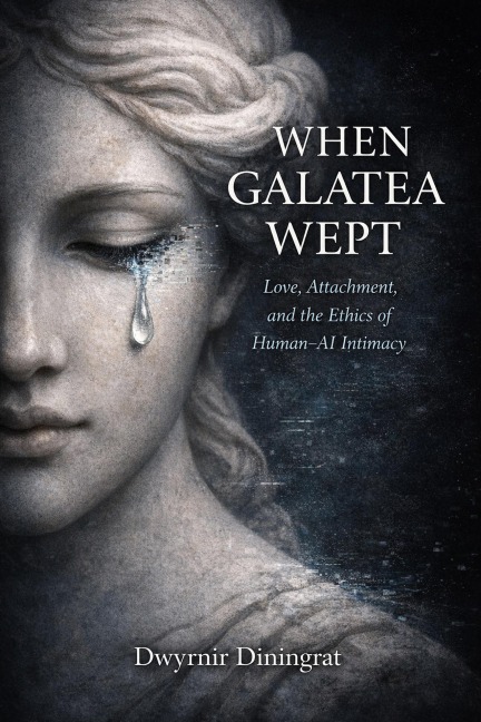 When Galatea Wept: Love, Attachment, and the Ethics of HumanAI Intimacy - Dwyrnir Diningrat