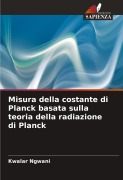 Cover-Bild zum Titel 'Misura della costante di Planck basata sulla teoria della radiazione di Planck' von 'Kwalar Ngwani'