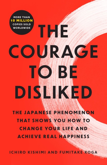 The Courage to Be Disliked - Ichiro Kishimi, Fumitake Koga