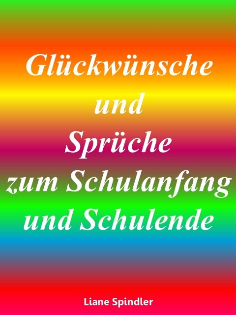 Glückwünsche und Sprüche zum Schulanfang und Schulende - Liane Spindler