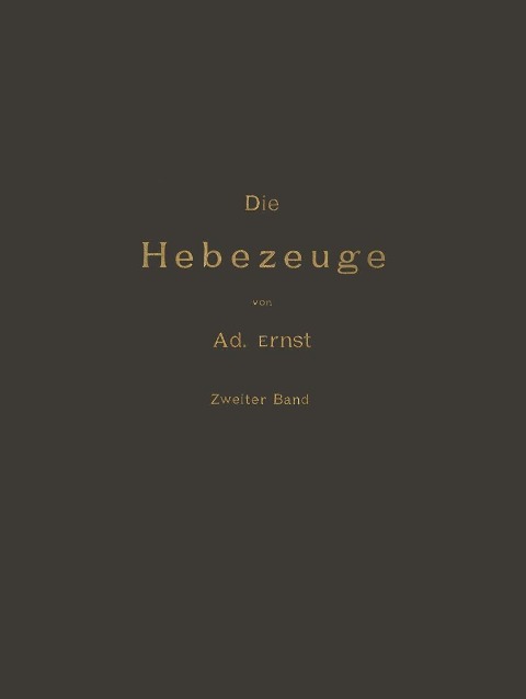 Die Hebezeuge Theorie und Kritik Ausgeführter Konstruktionen mit Besonderer Berücksichtigung der Elektrischen Anlagen Ein Handbuch für Ingenieure, Techniker und Studirende - Ad. Ernst, J. Kirner