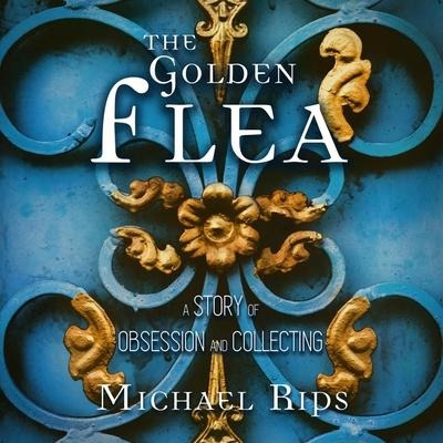 The Golden Flea Lib/E: A Story of Obsession and Collecting - Michael Rips