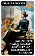 Gesammelte Werke: Romane + Erzählungen + Reiseberichte + Biografie - Charles Dickens